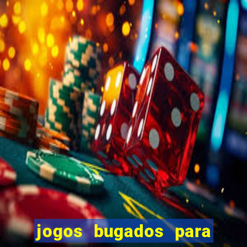 jogos bugados para ganhar dinheiro